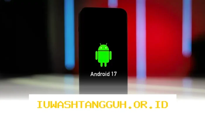 Google Kembangkan Android 17 Sebagai Perlindungan Ketat Terhadap Ancaman Keamanan Siber Masa Depan