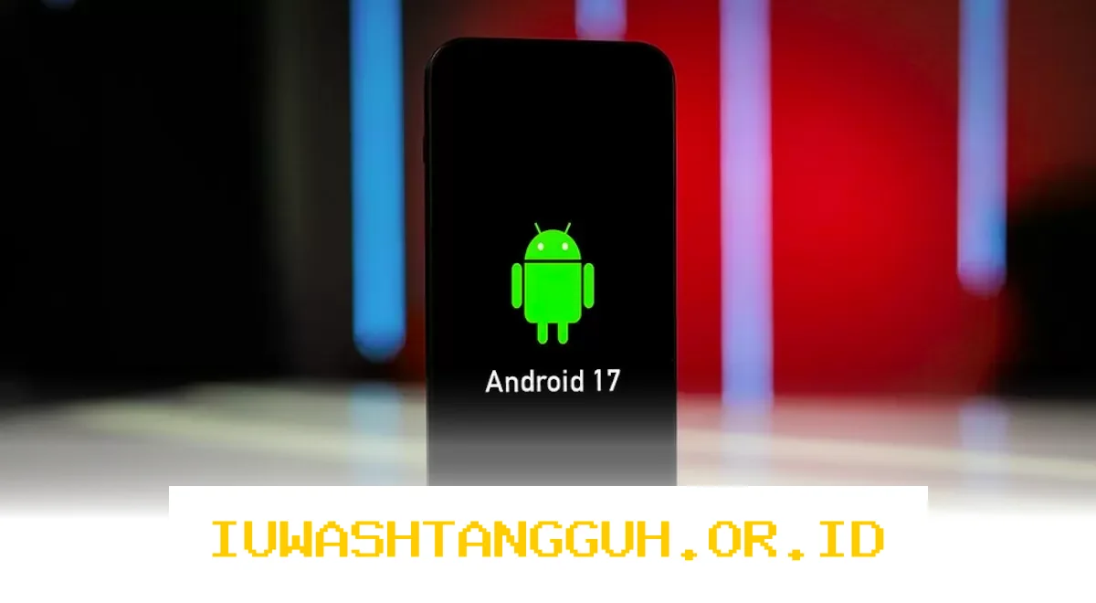 Google Kembangkan Android 17 Sebagai Perlindungan Ketat Terhadap Ancaman Keamanan Siber Masa Depan